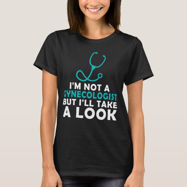 I'm Not A Gynaecologist But I'll Take A Look T-Shirt (Front)