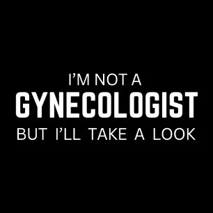 I'm not a Gynaecologist - funny Quotes meme Tshirt