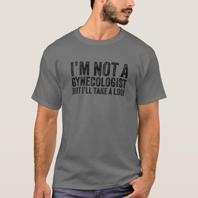 I'm Not A Gynecologist But I'll Take A Look Funny T-Shirt (Front)