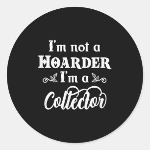 I'm Not A Hoarder, I'm A Collector. Funny Quote Classic Round Sticker