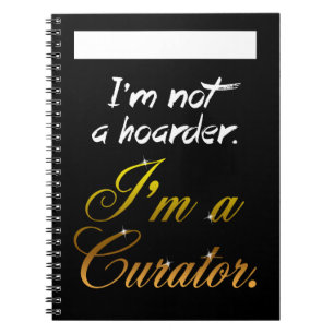 I'm Not a Hoarder... I'm a Curator. Notebook