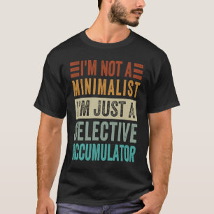 I'm Not A Minimalist I'm Just A Selective Accumula T-Shirt