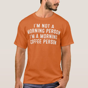 Im Not a Morning Person Im a Morning Coffee Person T-Shirt
