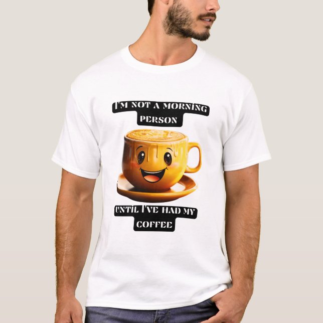 I'm not a morning person until I've had my coffee T-Shirt (Front)