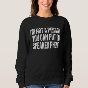 I'm Not A Person You Can Put On Speaker Phone Sweatshirt