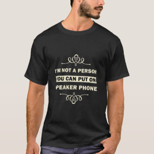 I'm Not A Person You Can Put On Speaker Phone T-Shirt