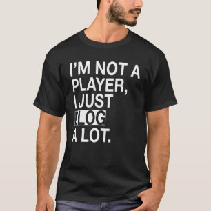 I'm Not A Player I Just Blog A Lot T-Shirt