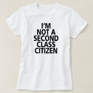 I'M NOT A SECOND CLASS CITIZEN. T-Shirt