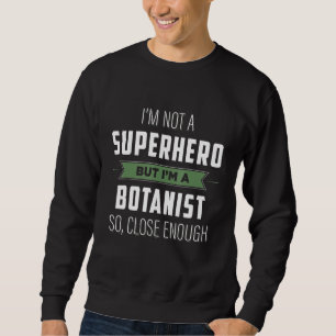 Im Not A Superhero But Im A Botanist So Close Enou Sweatshirt