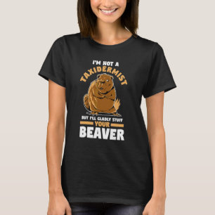 I'm Not A Taxidermist But I'll Glady Stuff Your Be T-Shirt