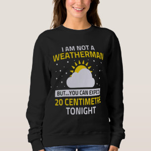 I'm Not A Weatherman But U Can Expect 20 Centimetr Sweatshirt