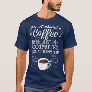 Im Not Addicted To Coffee TCoffee Lover Gifts T-Shirt