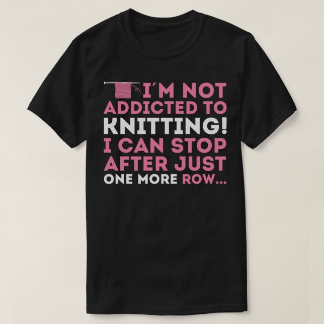 Im not addicted to knitting I can stop after just  T-Shirt (Design Front)