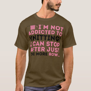 Im not addicted to knitting I can stop after just T-Shirt