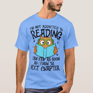 Im Not Addicted To Reading I Can Stop As Soon As I T-Shirt