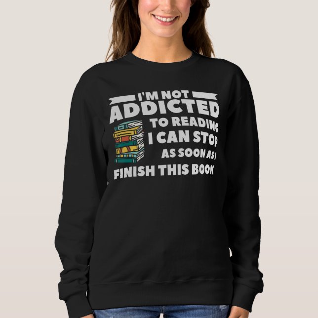 I'm Not Addicted To Reading I Can Stop As Soon As  Sweatshirt (Front)