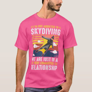 I'M Not Addicted To Skydiving We Are Just In A Ver T-Shirt