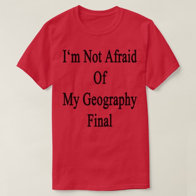 Im Not Afraid Of My Geography Final  T-Shirt (Design Front)
