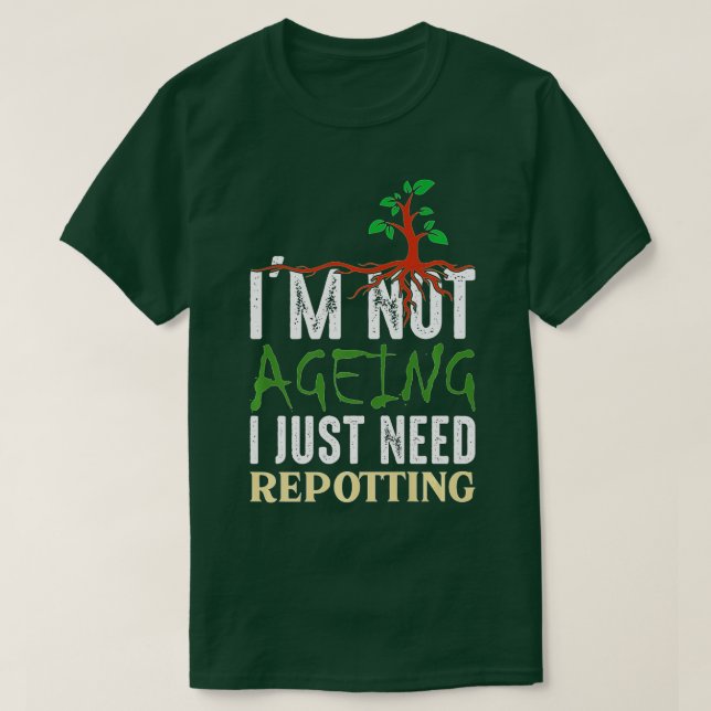 I'm Not Aging I just Need Potting - Gardening and  T-Shirt (Design Front)