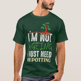 I'm Not Aging I just Need Potting - Gardening and  T-Shirt