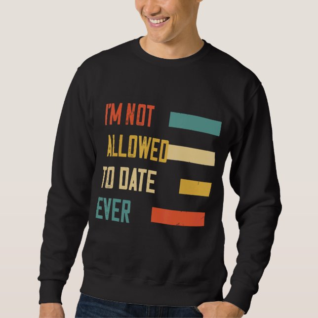 I'm Not Allowed To Date Ever  Humour Graphic Sweatshirt (Front)