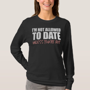 I'm Not Allowed To Date Unless You're Hot Dating T-Shirt