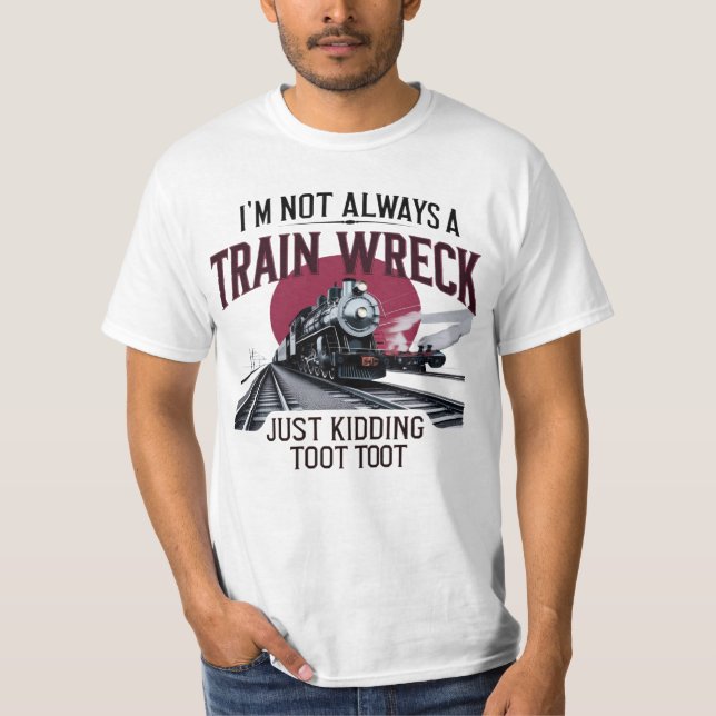 I'm Not Always A Train Wreck Just Kidding Toot T-Shirt (Front)