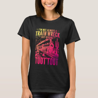 I'm Not Always A Train Wreck Just Kidding Toot Too T-Shirt