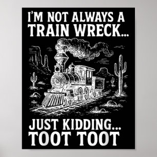 Im Not Always A Train Wreck Just Kidding Toot Toot Poster