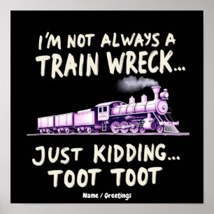 Im Not Always A Train Wreck Just Kidding Toot Toot Poster