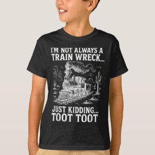 Im Not Always A Train Wreck Just Kidding Toot Toot T-Shirt
