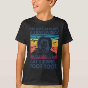 I'm Not Always A Trainwreck Just Kidding Toot Toot T-Shirt
