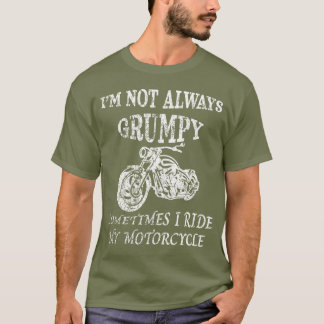 I'M NOT ALWAYS GRUMPY, I Ride My Motorcycle T-Shirt