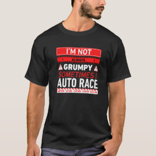 Im Not Always Grumpy Sometimes I Auto Race Car Rac T-Shirt