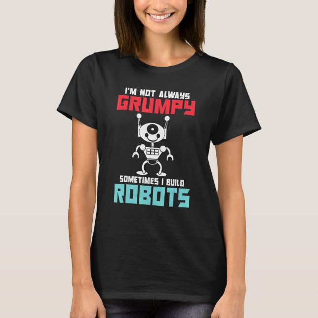 Im not always grumpy sometimes i build Robots T-Shirt (Front)