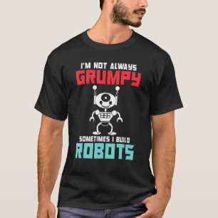 Im not always grumpy sometimes i build Robots T-Shirt