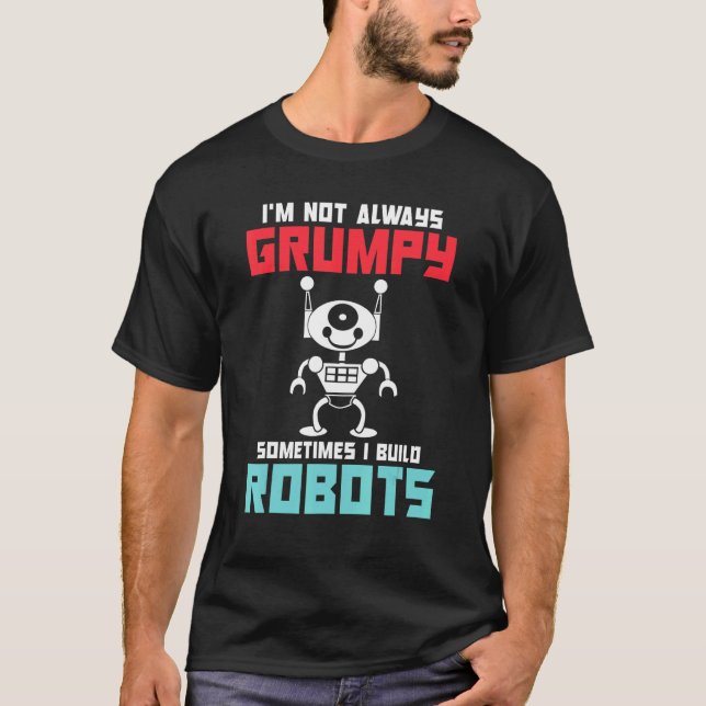 Im not always grumpy sometimes i build Robots T-Shirt (Front)