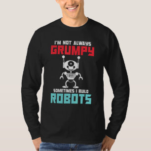 Im not always grumpy sometimes i build Robots T-Shirt