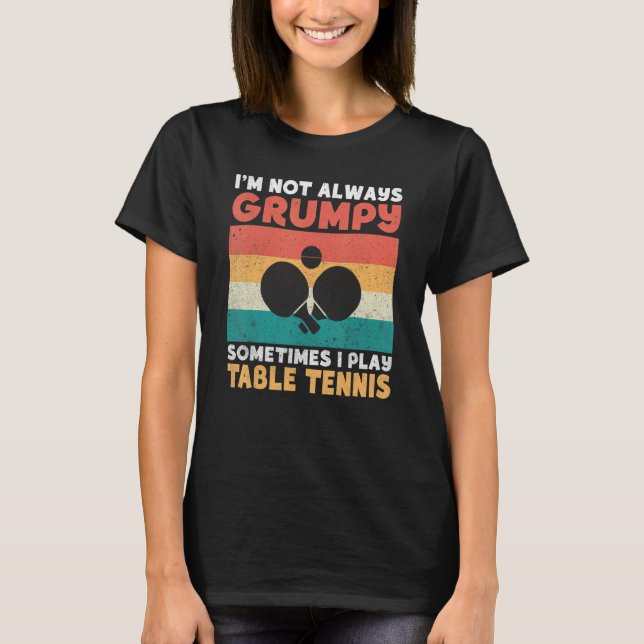 Im not always grumpy sometimes i play Table Tennis T-Shirt (Front)