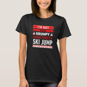 Im Not Always Grumpy Sometimes I Ski Jump Ski Jump T-Shirt