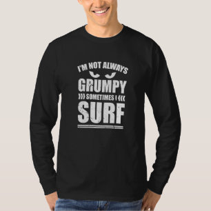 Im Not Always Grumpy Sometimes I Surf Surfing T-Shirt