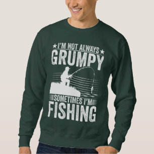 I'M NOT ALWAYS GRUMPY SOMETIMES I'M FISHING SWEATSHIRT