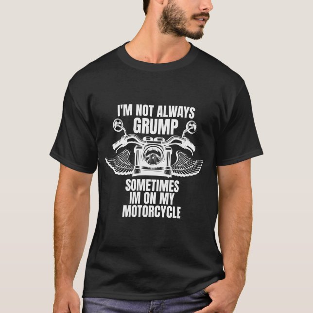 I'm Not Always Grumpy, Sometimes I'm On My Motorcy T-Shirt (Front)