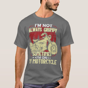 I'm Not Always Grumpy, Sometimes I'm On My Motorcy T-Shirt