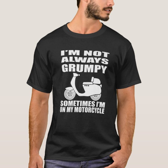 I'm Not Always Grumpy, Sometimes I'm On My Motorcy T-Shirt (Front)