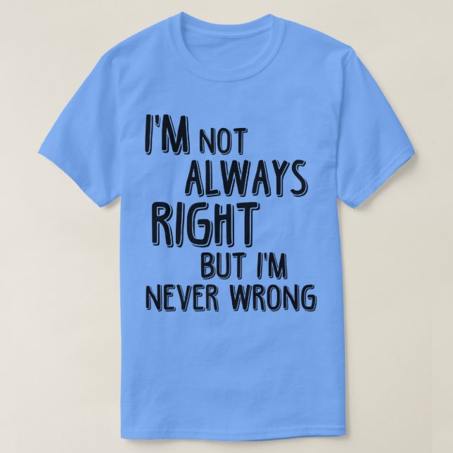 Im Not Always Right But Im Never Wrong Funny Meani T-Shirt (Design Front)