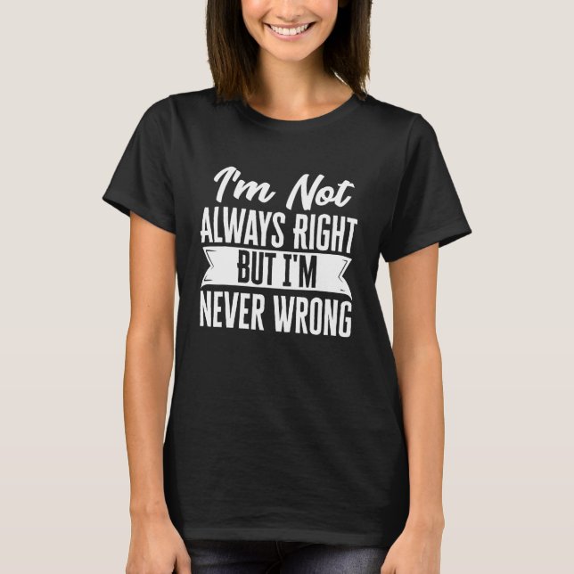 I'm Not Always Right But I'm Never Wrong Funny Sar T-Shirt (Front)