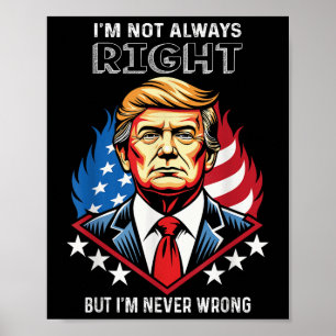 Im Not Always Right But Im Never Wrong Trump Poster