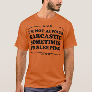 Im Not Always Sarcastic Sometimes Im Sleeping T-Shirt