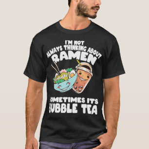 Im not always thinking about Ramen and Bubble Tea  T-Shirt